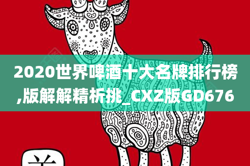 2020世界啤酒十大名牌排行榜,版解解精析挑_CXZ版GD676