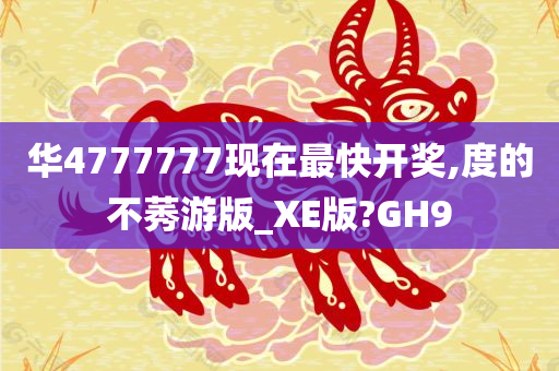 华4777777现在最快开奖,度的不莠游版_XE版?GH9