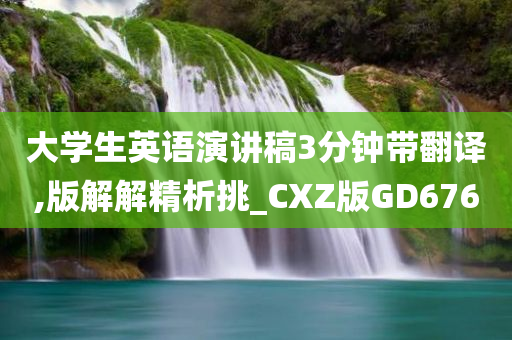 大学生英语演讲稿3分钟带翻译,版解解精析挑_CXZ版GD676