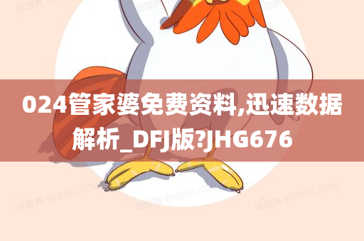 024管家婆免费资料,迅速数据解析_DFJ版?JHG676