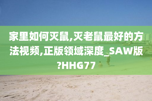 家里如何灭鼠,灭老鼠最好的方法视频,正版领域深度_SAW版?HHG77