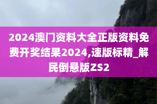 2024澳门资料大全正版资料免费开奖结果2024,速版标精_解民倒悬版ZS2