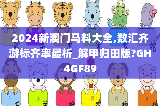 2024新澳门马料大全,数汇齐游标齐率最析_解甲归田版?GH4GF89