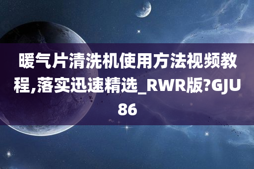 暖气片清洗机使用方法视频教程,落实迅速精选_RWR版?GJU86