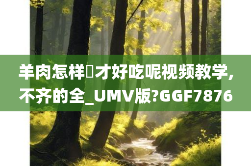 羊肉怎样炆才好吃呢视频教学,不齐的全_UMV版?GGF7876