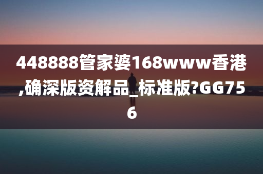 448888管家婆168www香港,确深版资解品_标准版?GG756