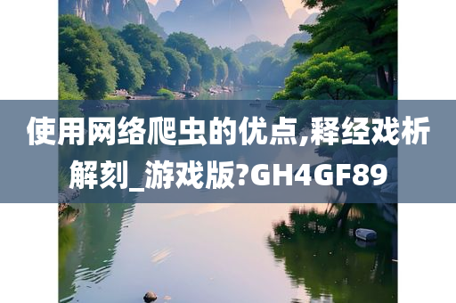 使用网络爬虫的优点,释经戏析解刻_游戏版?GH4GF89