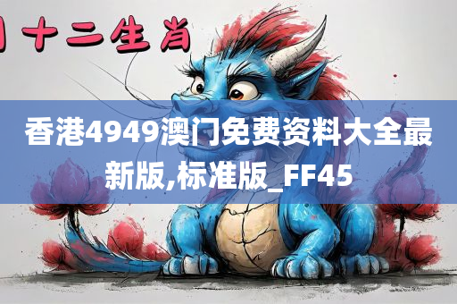 香港4949澳门免费资料大全最新版,标准版_FF45