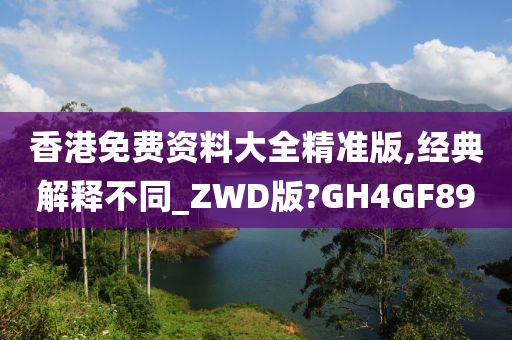 香港免费资料大全精准版,经典解释不同_ZWD版?GH4GF89