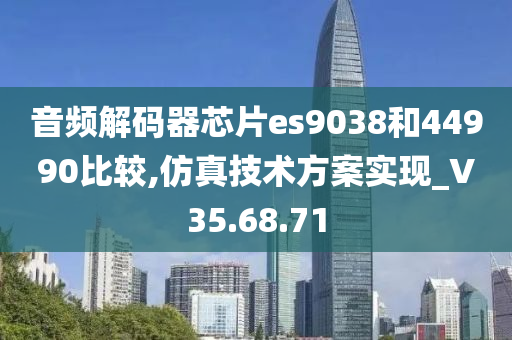 音频解码器芯片es9038和44990比较,仿真技术方案实现_V35.68.71