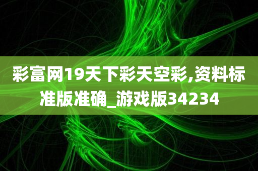 彩富网19天下彩天空彩,资料标准版准确_游戏版34234