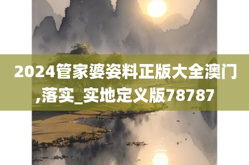 2024管家婆姿料正版大全澳门,落实_实地定义版78787