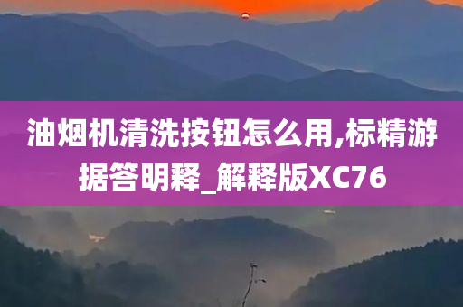 油烟机清洗按钮怎么用,标精游据答明释_解释版XC76