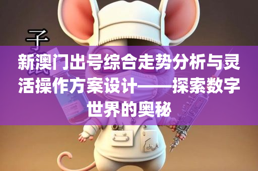 新澳门出号综合走势分析与灵活操作方案设计——探索数字世界的奥秘