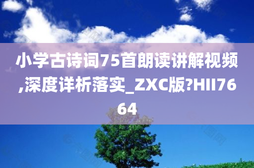 小学古诗词75首朗读讲解视频,深度详析落实_ZXC版?HII7664