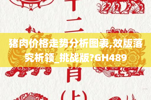 猪肉价格走势分析图表,效版落究析领_挑战版?GH489