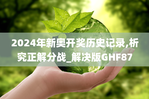 2024年新奥开奖历史记录,析究正解分战_解决版GHF87