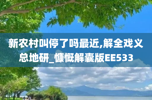 新农村叫停了吗最近,解全戏义总地研_慷慨解囊版EE533