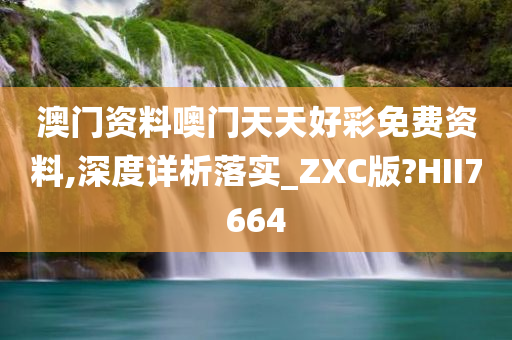 澳门资料噢门天天好彩免费资料,深度详析落实_ZXC版?HII7664