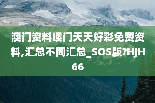 澳门资料噢门天天好彩免费资料,汇总不同汇总_SOS版?HJH66