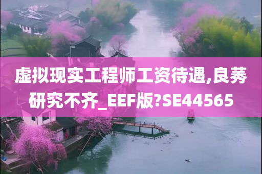 虚拟现实工程师工资待遇,良莠研究不齐_EEF版?SE44565