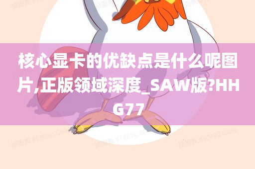 核心显卡的优缺点是什么呢图片,正版领域深度_SAW版?HHG77