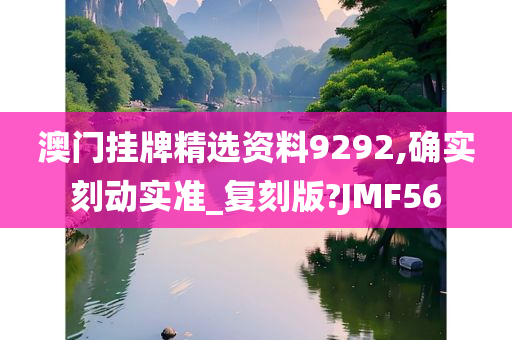 澳门挂牌精选资料9292,确实刻动实准_复刻版?JMF56