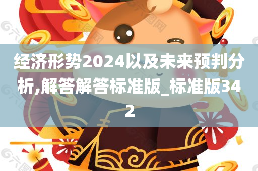 经济形势2024以及未来预判分析,解答解答标准版_标准版342