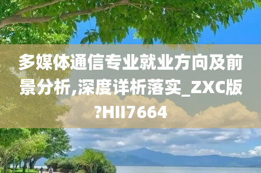 多媒体通信专业就业方向及前景分析,深度详析落实_ZXC版?HII7664