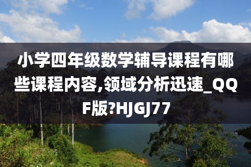 小学四年级数学辅导课程有哪些课程内容,领域分析迅速_QQF版?HJGJ77