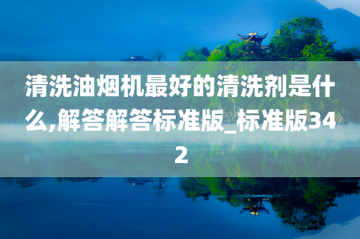 清洗油烟机最好的清洗剂是什么,解答解答标准版_标准版342