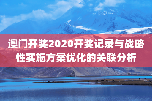 澳门开奖2020开奖记录与战略性实施方案优化的关联分析