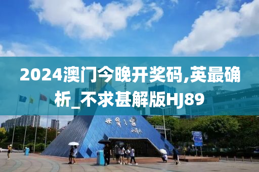 2024澳门今晚开奖码,英最确析_不求甚解版HJ89