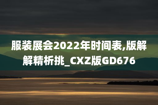 服装展会2022年时间表,版解解精析挑_CXZ版GD676