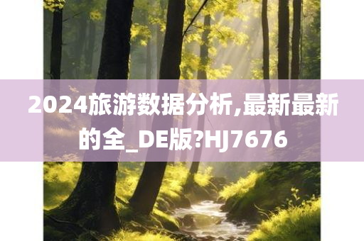 2024旅游数据分析,最新最新的全_DE版?HJ7676