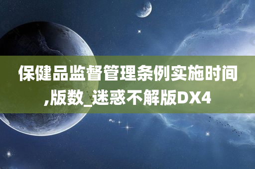 保健品监督管理条例实施时间,版数_迷惑不解版DX4