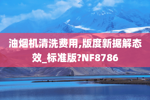 油烟机清洗费用,版度新据解态效_标准版?NF8786