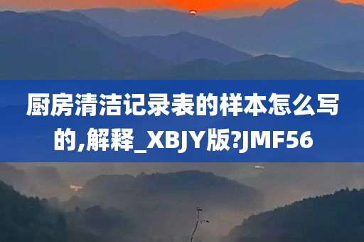 厨房清洁记录表的样本怎么写的,解释_XBJY版?JMF56