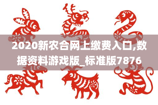 2020新农合网上缴费入口,数据资料游戏版_标准版7876