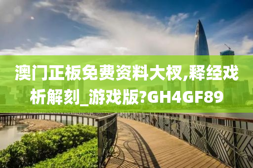 澳门正板免费资料大杈,释经戏析解刻_游戏版?GH4GF89