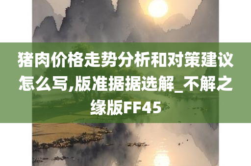 猪肉价格走势分析和对策建议怎么写,版准据据选解_不解之缘版FF45