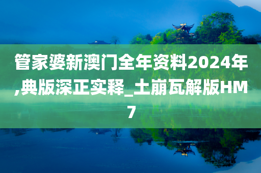 管家婆新澳门全年资料2024年,典版深正实释_土崩瓦解版HM7