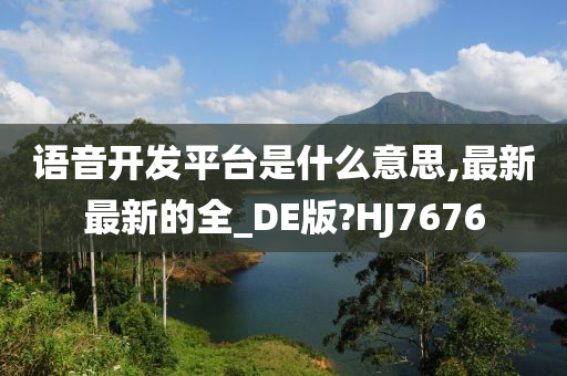 语音开发平台是什么意思,最新最新的全_DE版?HJ7676