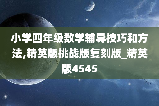 小学四年级数学辅导技巧和方法,精英版挑战版复刻版_精英版4545