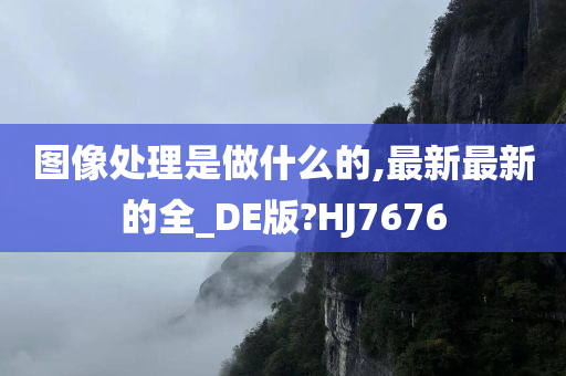 图像处理是做什么的,最新最新的全_DE版?HJ7676