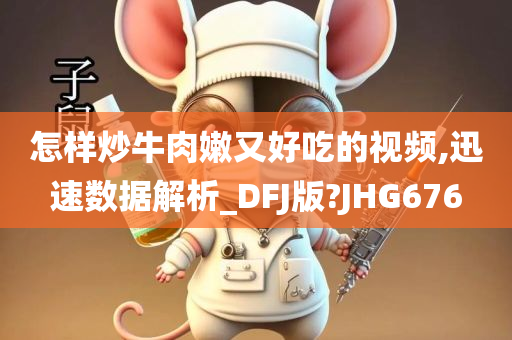 怎样炒牛肉嫩又好吃的视频,迅速数据解析_DFJ版?JHG676