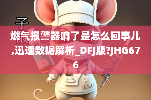 燃气报警器响了是怎么回事儿,迅速数据解析_DFJ版?JHG676