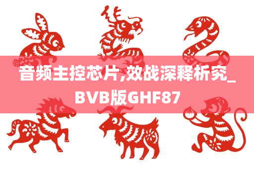 音频主控芯片,效战深释析究_BVB版GHF87