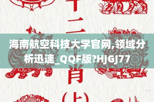 海南航空科技大学官网,领域分析迅速_QQF版?HJGJ77