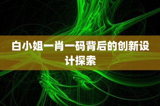 白小姐一肖一码背后的创新设计探索